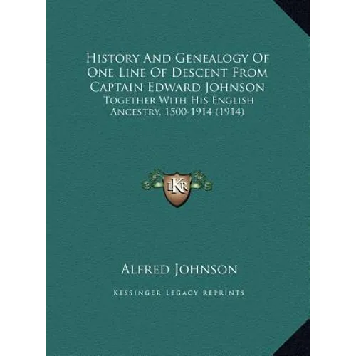 History And Genealogy Of One Line Of Descent From Captain Edward Johnson: Together With His English Ancestry, 1500-1914 (1914) - Hardcover