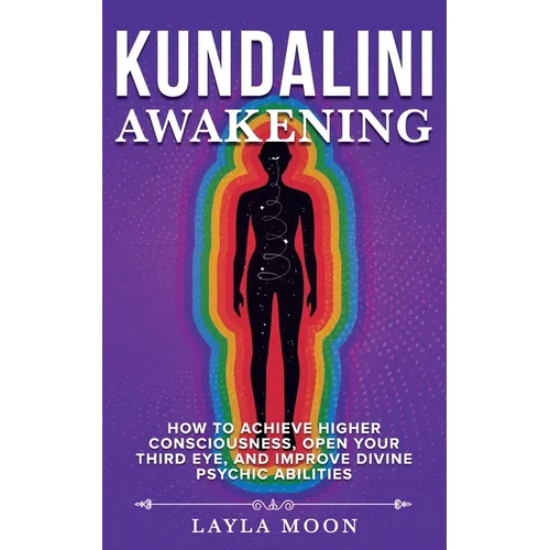 Kundalini Awakening: How to Achieve Higher Consciousness, Open Your Third Eye, and Improve Divine Psychic Abilities - Paperback