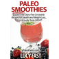 Paleo Smoothies: Gluten Free Dairy Free Smoothie Recipes for Health and Weight Loss... that Actually Taste GREAT! - Paperback