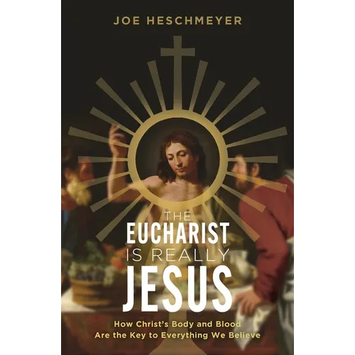 Eucharist Is Really Jesus: How Christ's Body and Blood Are the Key to Everything We Believe - Paperback