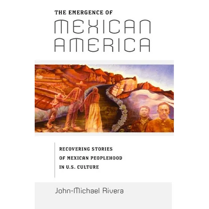The Emergence of Mexican America: Recovering Stories of Mexican Peoplehood in U.S. Culture - Paperback