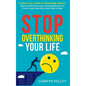 Stop Overthinking Your Life: 11 Practical Steps to Overcome Anxiety, Make Confident Decisions, Stop Spiraling Out of Control, and Finally Get a Goo - Hardcover