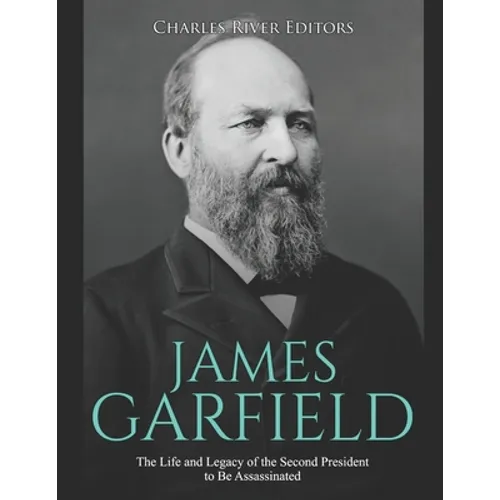 James Garfield: The Life and Legacy of the Second President to Be Assassinated - Paperback