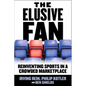 The Elusive Fan: Reinventing Sports in a Crowded Marketplace - Hardcover