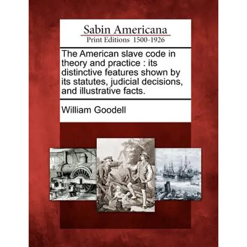 The American Slave Code in Theory and Practice: Its Distinctive Features Shown by Its Statutes, Judicial Decisions, and Illustrative Facts. - Paperback