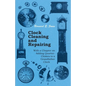 Clock Cleaning and Repairing - With a Chapter on Adding Quarter-Chimes to a Grandfather Clock - Paperback