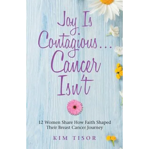 Joy Is Contagious... Cancer Isn't: 12 Women Share How Faith Shaped Their Breast Cancer Journey - Paperback