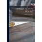 The Anglo-Saxon House: Its Construction, Decoration and Furniture Together With an Introduction on English Miniture Drawing of the 10th and 1 - Paperback