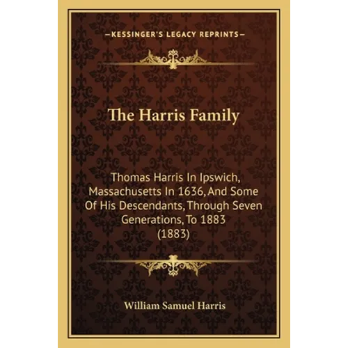 The Harris Family: Thomas Harris In Ipswich, Massachusetts In 1636, And Some Of His Descendants, Through Seven Generations, To 1883 (1883 - Paperback