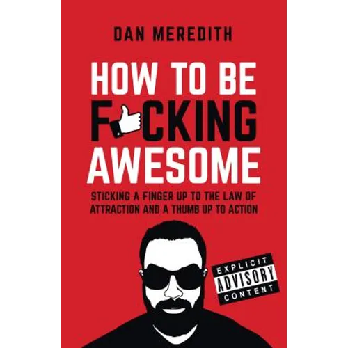 How to Be F*cking Awesome: Sticking a Finger Up to the Law of Attraction and a Thumb Up to Action - Paperback