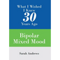 What I Wished I Knew 30 Years Ago: Bipolar Mixed Mood - Hardcover