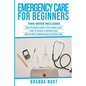 Emergency Care For Beginners: This book includes: How to Handle Insect and Animal Bites + How to Handle a Broken Bone + How to Heal Someone who has - Paperback