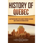 History of Quebec: A Captivating Guide to the Largest Province in Canada and Its Impact on French History - Hardcover