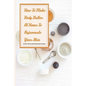 How To Make Body Butter At Home To Rejuvenate Your Skin- 30 Best Homemade Body Butter Recipes: Simple Organic Homemade Body Butter Recipes - Paperback