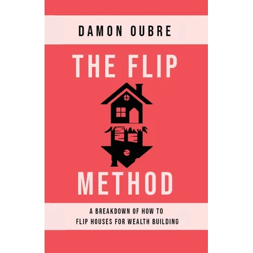 The Flip Method: A breakdown of how to flip houses for wealth building - Paperback