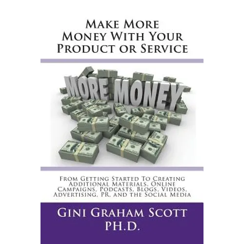 Make More Money with Your Product or Service: From Getting Started to Creating Additional Materials, Online Campaigns, Podcasts, Blogs, Videos, Advert - Paperback