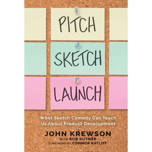 Pitch, Sketch, Launch: What Sketch Comedy Can Teach Us About Product Development - Hardcover