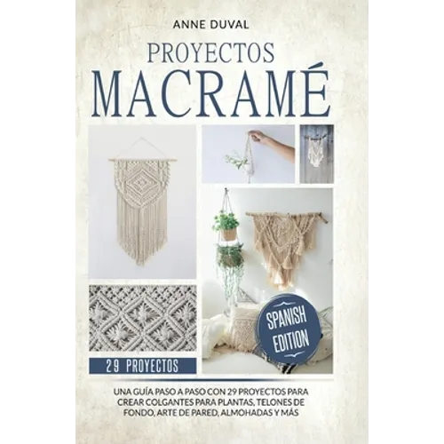 Proyectos Macramé: Una guìa a paso con 29 proyectos para crear impresionantes colgantes para plantas, telones de fondo y arte de pared pa - Hardcover
