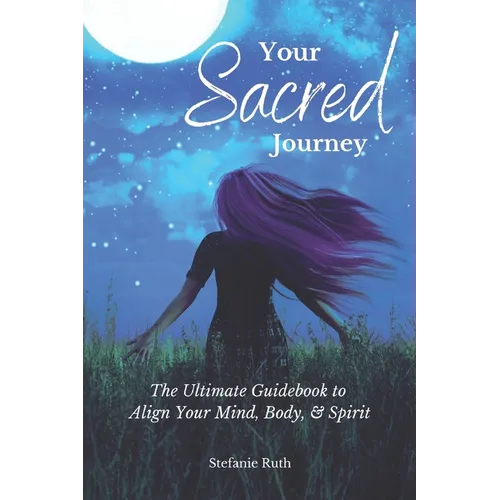 Your Sacred Journey: The Ultimate Guidebook to Align Your Mind, Body, & Spirit - Paperback