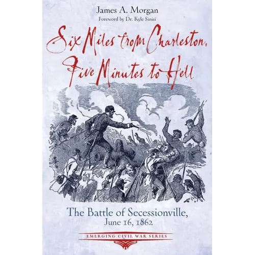 Six Miles from Charleston, Five Minutes to Hell: The Battle of Seccessionville, June 16, 1862 - Paperback