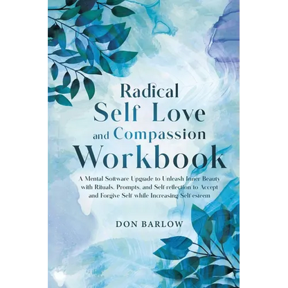 Radical Self Love and Compassion Workbook: A Mental Software Upgrade to Unleash Inner Beauty with Rituals, Prompts, and Self-reflection to Accept and - Paperback