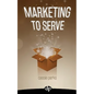 Marketing to Serve: The Entrepreneur's Guide to Marketing to Your Ideal Client and Making Money with Heart and Authenticity - Paperback