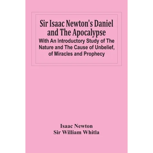 Sir Isaac Newton'S Daniel And The Apocalypse; With An Introductory Study Of The Nature And The Cause Of Unbelief, Of Miracles And Prophecy - Paperback