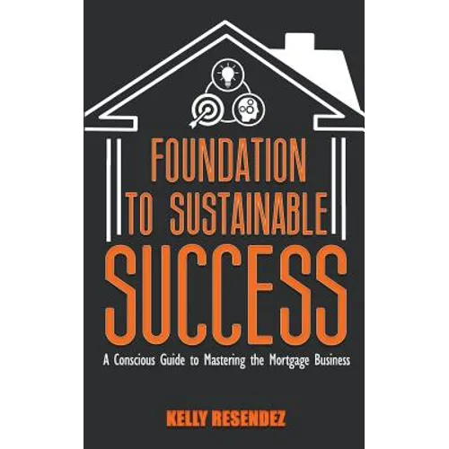 Foundation to Sustainable Success: A Conscious Guide to Mastering the Mortgage Business - Paperback