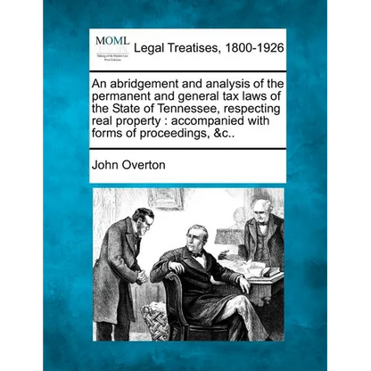 An Abridgement and Analysis of the Permanent and General Tax Laws of the State of Tennessee, Respecting Real Property: Accompanied with Forms of Proce - Paperback