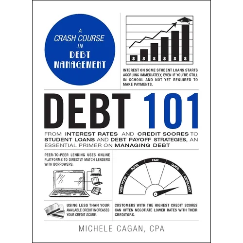 Debt 101: From Interest Rates and Credit Scores to Student Loans and Debt Payoff Strategies, an Essential Primer on Managing Deb - Hardcover
