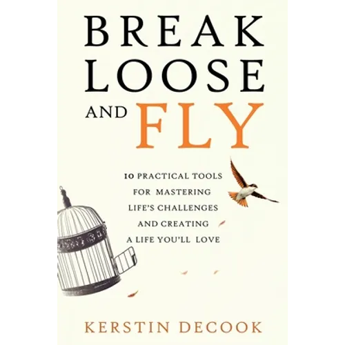 Break Loose and Fly: 10 Practical Tools for Mastering Life's Challenges and Creating a Life You'll Love - Paperback
