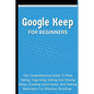 Google Keep For Beginners: The Comprehensive Guide To Note Taking, Organizing, Editing And Sharing Notes, Creating Voice Notes, And Setting Reminders - Paperback