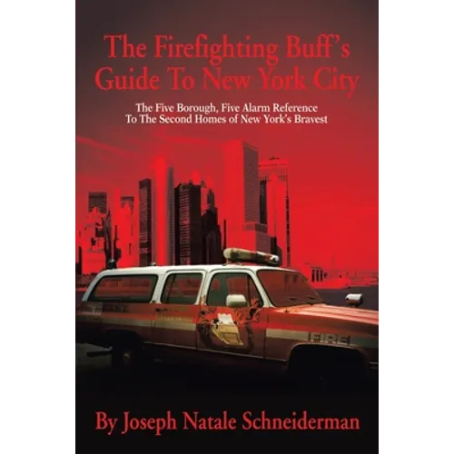The Firefighting Buff's Guide to New York City: The Five Borough, Five Alarm Reference to the Second Homes of New York's Bravest - Paperback