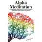 Alpha Meditation: A nonreligious mindfulness exercise that produces synchronous Alpha frequency brainwaves - Hardcover