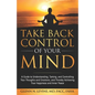 Take Back Control of Your Mind: A Guide to Understanding, Taming, and Controlling Your Thoughts and Emotions, and Thereby Achieving True Happiness and - Paperback