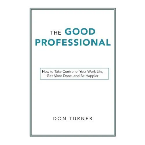 The Good Professional: How to Take Control of Your Work Life, Get More Done, and Be Happier - Paperback