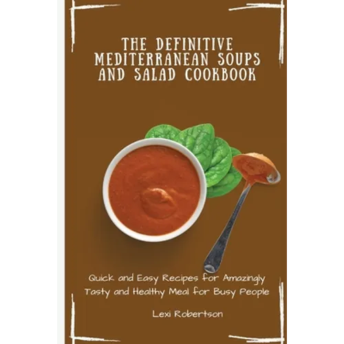 The Definitive Mediterranean Soups and Salad Cookbook: Quick and Easy Recipes for Amazingly Tasty and Healthy Meal for Busy People - Paperback