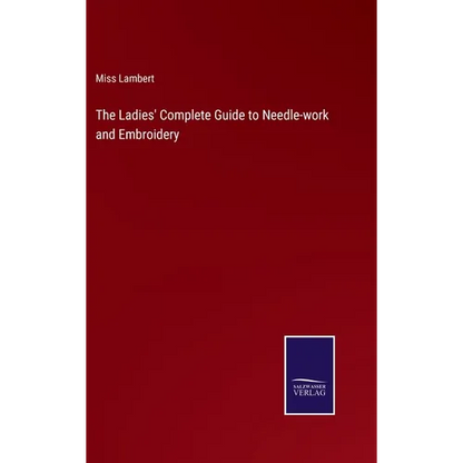 The Ladies' Complete Guide to Needle-work and Embroidery - Hardcover
