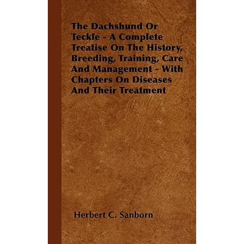 The Dachshund Or Teckle - A Complete Treatise On The History, Breeding, Training, Care And Management - With Chapters On Diseases And Their Treatment - Hardcover