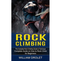 Rock Climbing: The Complete Rock Climbing Guide to Technique (Complete Guide on How to Rock Climb for Beginners) - Paperback