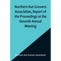 Northern Nut Growers Association, Report of the Proceedings at the Seventh Annual Meeting; Washington, D. C. September 8 and 9, 1916. - Paperback