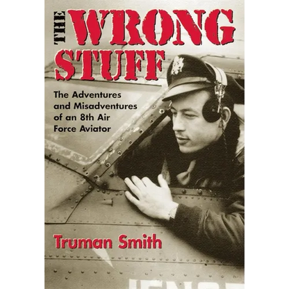 The Wrong Stuff: The Adventures and Misadventures of an 8th Air Force Aviator - Paperback