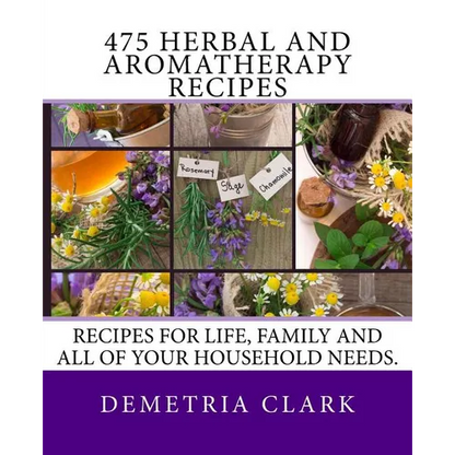 475 Herbal and Aromatherapy Recipes: Recipes for life, family and all of your household needs. - Paperback