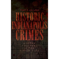 Historic Indianapolis Crimes: Murder and Mayhem in the Circle City - Hardcover
