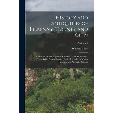 History and Antiquities of Kilkenny (County and City): With Illustrations and Appendix, Compiled From Inquisitions, Deeds, Wills, Funeral Entries, Fam - Paperback