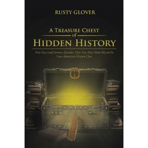 A Treasure Chest of Hidden History: Fun Facts and Serious Episodes That You May Have Missed in Your American History Class - Paperback