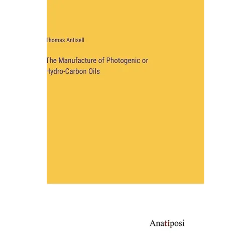 The Manufacture of Photogenic or Hydro-Carbon Oils - Hardcover