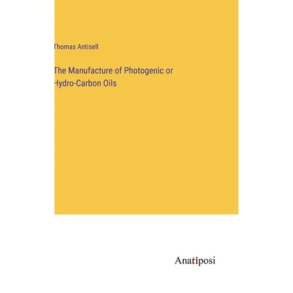 The Manufacture of Photogenic or Hydro-Carbon Oils - Hardcover
