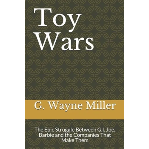 Toy Wars: The Epic Struggle Between G.I. Joe, Barbie and the Companies That Make Them - Paperback