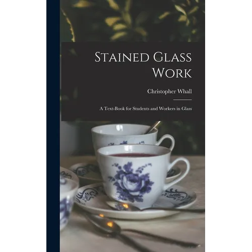 Stained Glass Work: A Text-Book for Students and Workers in Glass - Hardcover